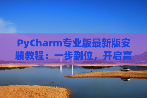 PyCharm专业版最新版安装教程：一步到位，开启高效Python开发之旅