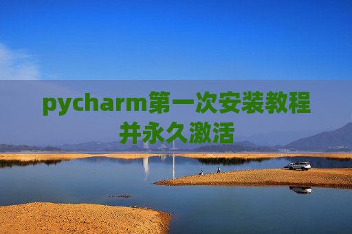 pycharm第一次安装教程并永久激活